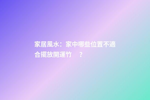 家居風水：家中哪些位置不適合擺放開運竹？